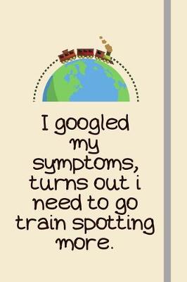 Book cover for I googled my symptoms, turns out i need to go train spotting more.