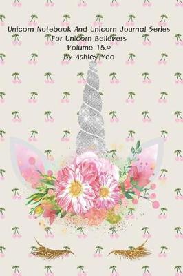 Cover of Unicorn Notebook And Unicorn Journal Series For Unicorn Believers Volume 15.0 by Ashley Yeo