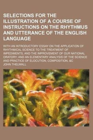 Cover of Selections for the Illustration of a Course of Instructions on the Rhythmus and Utterance of the English Language; With an Introductory Essay on the Application of Rhythmical Science to the Treatment of Impediments, and the Improvement of Our National Orat