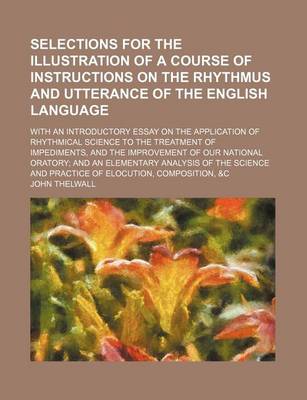 Book cover for Selections for the Illustration of a Course of Instructions on the Rhythmus and Utterance of the English Language; With an Introductory Essay on the Application of Rhythmical Science to the Treatment of Impediments, and the Improvement of Our National Orat