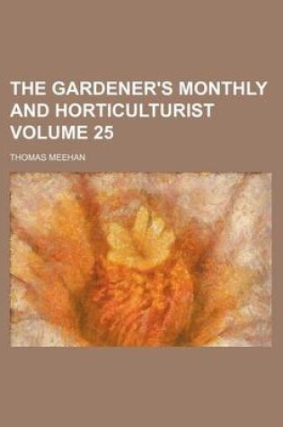 Cover of The Gardener's Monthly and Horticulturist Volume 25