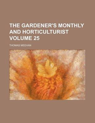 Book cover for The Gardener's Monthly and Horticulturist Volume 25