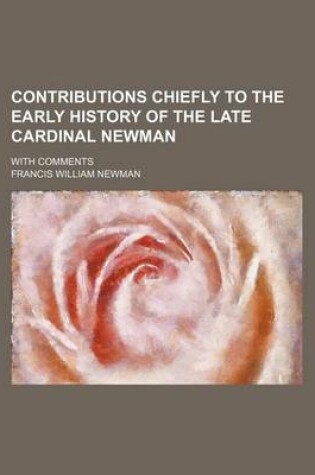 Cover of Contributions Chiefly to the Early History of the Late Cardinal Newman; With Comments