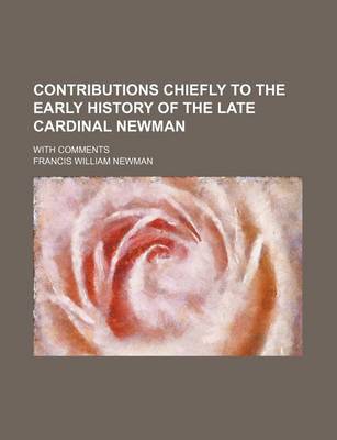 Book cover for Contributions Chiefly to the Early History of the Late Cardinal Newman; With Comments
