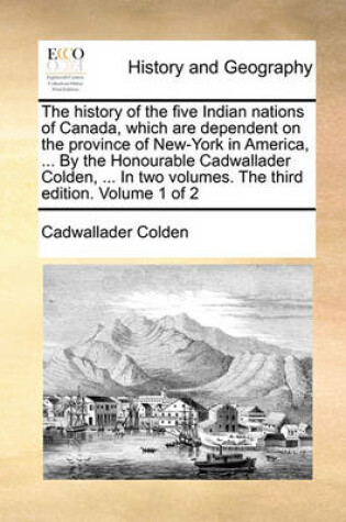 Cover of The History of the Five Indian Nations of Canada, Which Are Dependent on the Province of New-York in America, ... by the Honourable Cadwallader Colden, ... in Two Volumes. the Third Edition. Volume 1 of 2