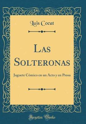 Book cover for Las Solteronas: Juguete Cómico en un Acto y en Prosa (Classic Reprint)