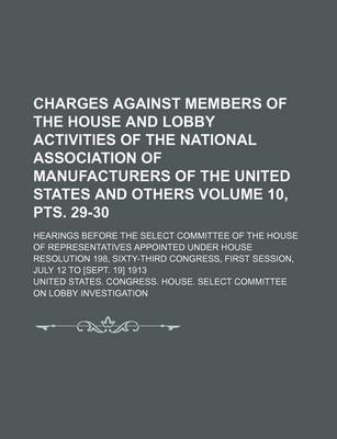 Book cover for Charges Against Members of the House and Lobby Activities of the National Association of Manufacturers of the United States and Others; Hearings Before the Select Committee of the House of Representatives Appointed Volume 10, Pts. 29-30