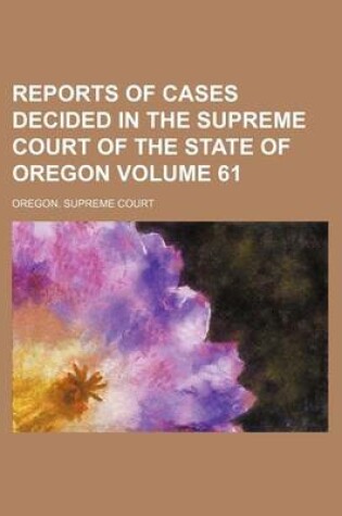 Cover of Reports of Cases Decided in the Supreme Court of the State of Oregon Volume 61