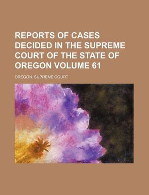 Book cover for Reports of Cases Decided in the Supreme Court of the State of Oregon Volume 61