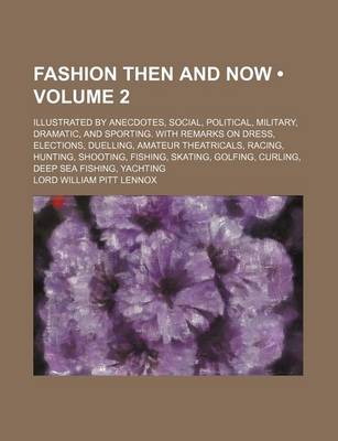 Book cover for Fashion Then and Now (Volume 2); Illustrated by Anecdotes, Social, Political, Military, Dramatic, and Sporting. with Remarks on Dress, Elections, Duelling, Amateur Theatricals, Racing, Hunting, Shooting, Fishing, Skating, Golfing, Curling, Deep Sea Fishing