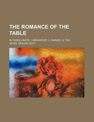 Book cover for The Romance of the Table; In Three Parts. I. Breakfast, II. Dinner, III. Tea