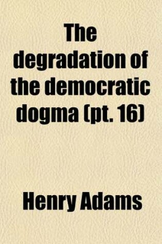 Cover of The Degradation of the Democratic Dogma (Volume 16)