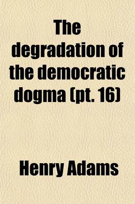 Book cover for The Degradation of the Democratic Dogma (Volume 16)