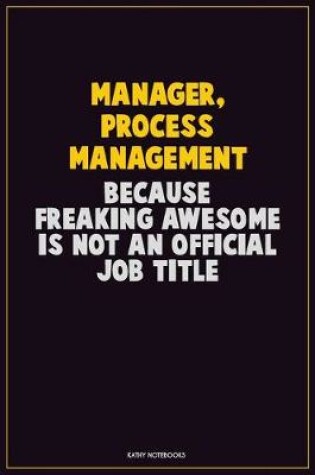 Cover of Manager, Process Management, Because Freaking Awesome Is Not An Official Job Title