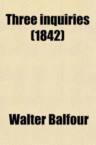 Cover of Three Inquiries (Volume 1); 1. Into the Scriptural Doctrine Concerning the Devil and Satan 2. the Extent of Duration Expressed by the Terms Olim, Aion, and Aionios, Rendered Everlasting, &C. &C. in the Bible, and Especially When Applied to Punishment 3. th