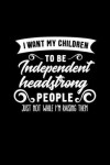 Book cover for I Want My Children to Be Independent Headstrong People Just Not While I'm Raising Them