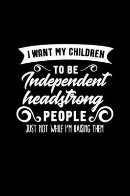 Cover of I Want My Children to Be Independent Headstrong People Just Not While I'm Raising Them