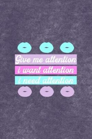 Cover of Give Me Attention I Want Attention I Need Attention