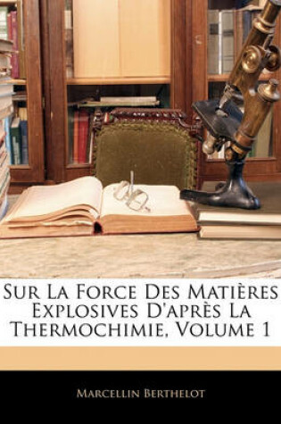 Cover of Sur La Force Des Matieres Explosives D'Apres La Thermochimie, Volume 1