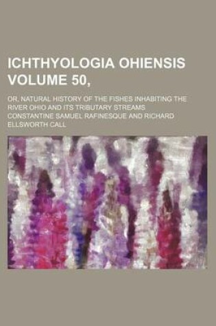Cover of Ichthyologia Ohiensis Volume 50,; Or, Natural History of the Fishes Inhabiting the River Ohio and Its Tributary Streams
