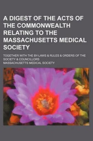 Cover of A Digest of the Acts of the Commonwealth Relating to the Massachusetts Medical Society; Together with the By-Laws & Rules & Orders of the Society & Councillors