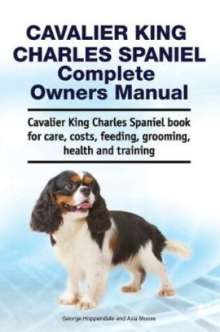 Cover of Cavalier King Charles Spaniel Complete Owners Manual. Cavalier King Charles Spaniel book for care, costs, feeding, grooming, health and training