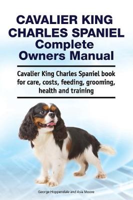Book cover for Cavalier King Charles Spaniel Complete Owners Manual. Cavalier King Charles Spaniel book for care, costs, feeding, grooming, health and training