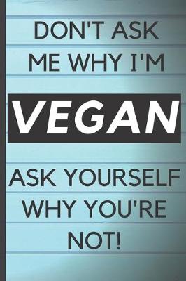 Book cover for Blank Vegan Recipe Book - Don't Ask Me Why I'm Vegan