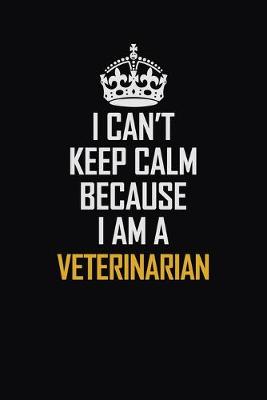 Book cover for I Can't Keep Calm Because I Am A Veterinarian