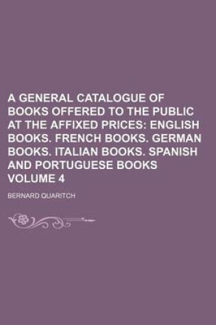 Cover of A General Catalogue of Books Offered to the Public at the Affixed Prices Volume 4; English Books. French Books. German Books. Italian Books. Spanish and Portuguese Books