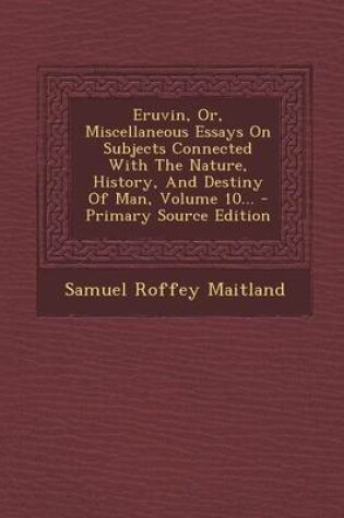 Cover of Eruvin, Or, Miscellaneous Essays on Subjects Connected with the Nature, History, and Destiny of Man, Volume 10... - Primary Source Edition