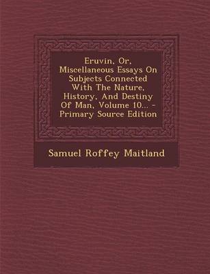 Book cover for Eruvin, Or, Miscellaneous Essays on Subjects Connected with the Nature, History, and Destiny of Man, Volume 10... - Primary Source Edition