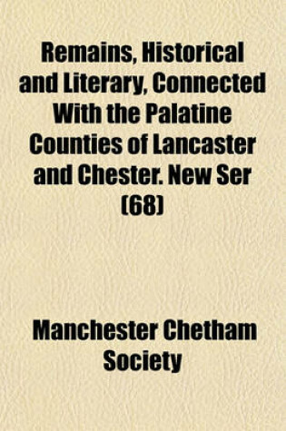 Cover of Remains, Historical and Literary, Connected with the Palatine Counties of Lancaster and Chester. New Ser (68)