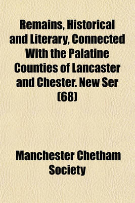 Book cover for Remains, Historical and Literary, Connected with the Palatine Counties of Lancaster and Chester. New Ser (68)