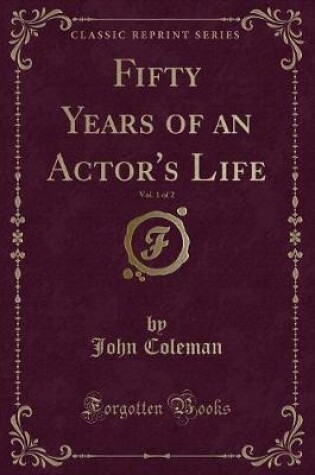 Cover of Fifty Years of an Actor's Life, Vol. 1 of 2 (Classic Reprint)