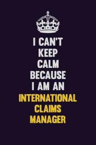 Cover of I can't Keep Calm Because I Am An International Claims Manager