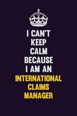 Book cover for I can't Keep Calm Because I Am An International Claims Manager