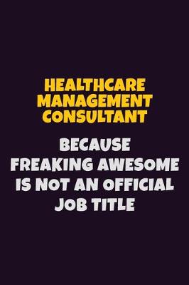 Book cover for Healthcare Management Consultant, Because Freaking Awesome Is Not An Official Job Title