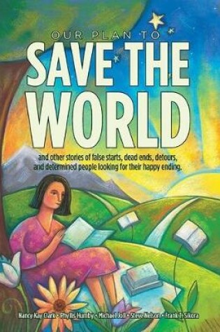 Cover of Our Plan to Save the World and Other Stories of False Starts, Dead Ends, Detours, and Determined People Looking for Their Happy Ending.