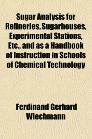 Cover of Sugar Analysis for Refineries, Sugarhouses, Experimental Stations, Etc., and as a Handbook of Instruction in Schools of Chemical Technology