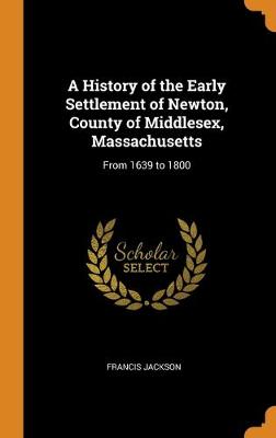 Book cover for A History of the Early Settlement of Newton, County of Middlesex, Massachusetts