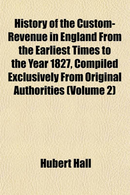 Book cover for History of the Custom-Revenue in England from the Earliest Times to the Year 1827, Compiled Exclusively from Original Authorities (Volume 2)