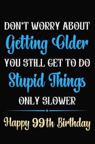 Cover of Don't Worry About Getting Older You Still Get To Do Stupid Things Only Slower Happy 99th Birthday