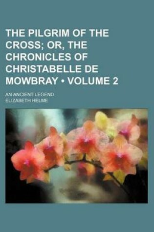 Cover of The Pilgrim of the Cross (Volume 2); Or, the Chronicles of Christabelle de Mowbray. an Ancient Legend