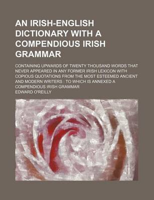 Book cover for An Irish-English Dictionary with a Compendious Irish Grammar; Containing Upwards of Twenty Thousand Words That Never Appeared in Any Former Irish Lexicon with Copious Quotations from the Most Esteemed Ancient and Modern Writers