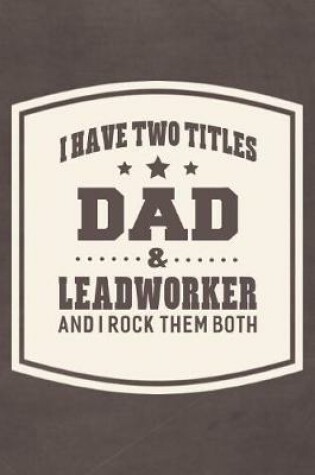 Cover of I Have Two Titles Dad & Leadworker And I Rock Them Both