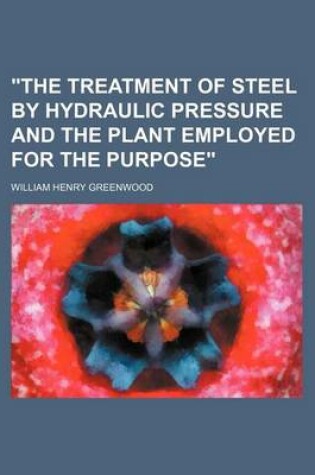 Cover of "The Treatment of Steel by Hydraulic Pressure and the Plant Employed for the Purpose"