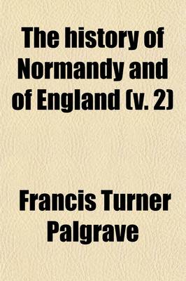 Book cover for The History of Normandy and of England (Volume 2); The Three First Dukes of Normandy Rollo, Guillaume-Longue-Epee, and Richard-Sans-Peur. the Carlovingian Line Supplanted by the Capets. 1857