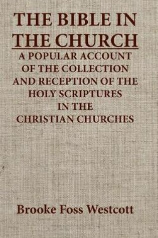 Cover of The Bible in the Church a Popular Account of the Collection and Reception of the Holy Scriptures in the Christian Churches