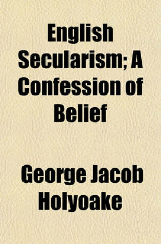 Cover of English Secularism; A Confession of Belief